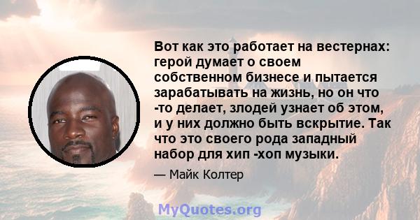 Вот как это работает на вестернах: герой думает о своем собственном бизнесе и пытается зарабатывать на жизнь, но он что -то делает, злодей узнает об этом, и у них должно быть вскрытие. Так что это своего рода западный