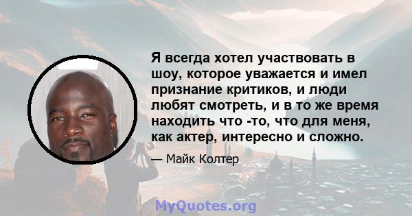 Я всегда хотел участвовать в шоу, которое уважается и имел признание критиков, и люди любят смотреть, и в то же время находить что -то, что для меня, как актер, интересно и сложно.