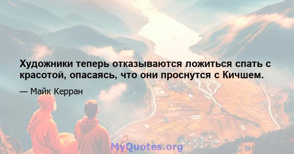 Художники теперь отказываются ложиться спать с красотой, опасаясь, что они проснутся с Кичшем.