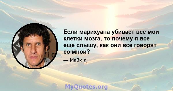 Если марихуана убивает все мои клетки мозга, то почему я все еще слышу, как они все говорят со мной?