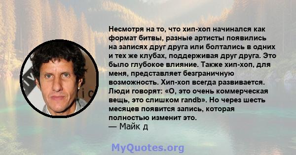 Несмотря на то, что хип-хоп начинался как формат битвы, разные артисты появились на записях друг друга или болтались в одних и тех же клубах, поддерживая друг друга. Это было глубокое влияние. Также хип-хоп, для меня,