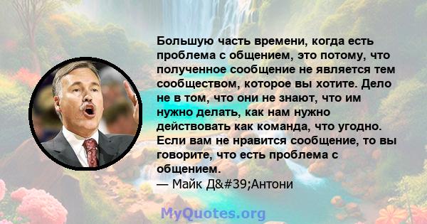 Большую часть времени, когда есть проблема с общением, это потому, что полученное сообщение не является тем сообществом, которое вы хотите. Дело не в том, что они не знают, что им нужно делать, как нам нужно действовать 