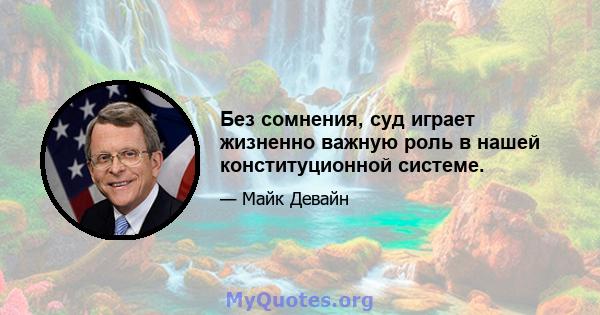 Без сомнения, суд играет жизненно важную роль в нашей конституционной системе.