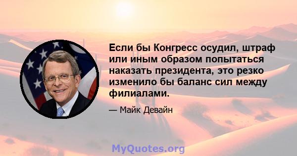 Если бы Конгресс осудил, штраф или иным образом попытаться наказать президента, это резко изменило бы баланс сил между филиалами.