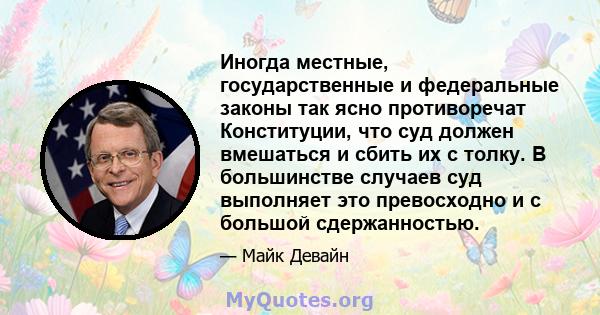 Иногда местные, государственные и федеральные законы так ясно противоречат Конституции, что суд должен вмешаться и сбить их с толку. В большинстве случаев суд выполняет это превосходно и с большой сдержанностью.