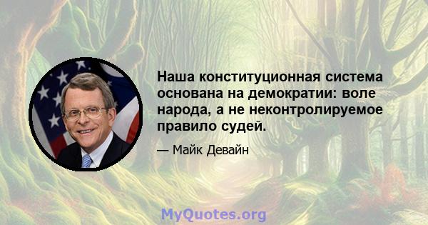 Наша конституционная система основана на демократии: воле народа, а не неконтролируемое правило судей.