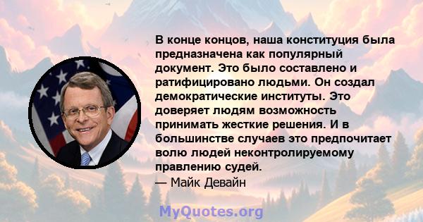 В конце концов, наша конституция была предназначена как популярный документ. Это было составлено и ратифицировано людьми. Он создал демократические институты. Это доверяет людям возможность принимать жесткие решения. И