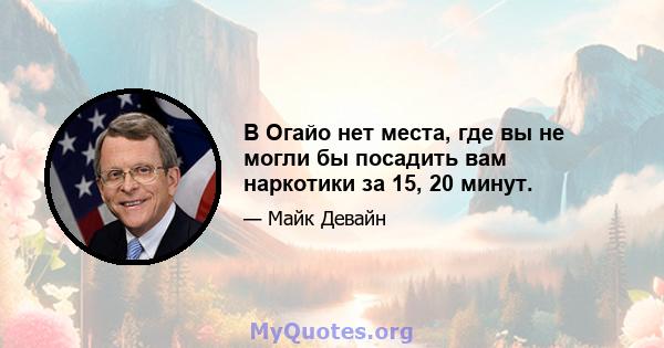 В Огайо нет места, где вы не могли бы посадить вам наркотики за 15, 20 минут.