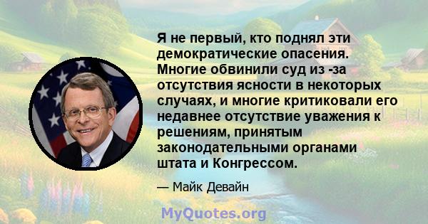 Я не первый, кто поднял эти демократические опасения. Многие обвинили суд из -за отсутствия ясности в некоторых случаях, и многие критиковали его недавнее отсутствие уважения к решениям, принятым законодательными