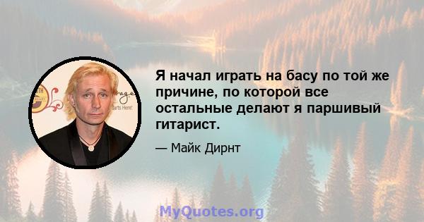 Я начал играть на басу по той же причине, по которой все остальные делают я паршивый гитарист.