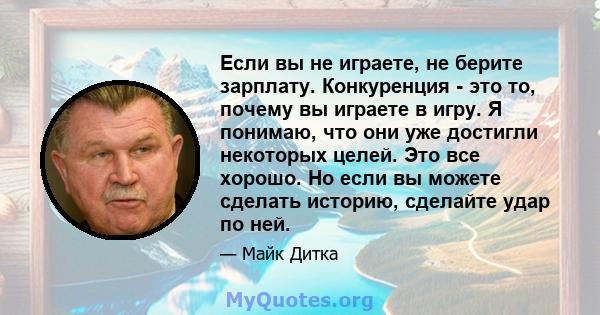 Если вы не играете, не берите зарплату. Конкуренция - это то, почему вы играете в игру. Я понимаю, что они уже достигли некоторых целей. Это все хорошо. Но если вы можете сделать историю, сделайте удар по ней.