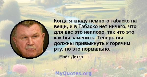 Когда я кладу немного табаско на вещи, и в Табаско нет ничего, что для вас это неплохо, так что это как бы заменить. Теперь вы должны привыкнуть к горячим рту, но это нормально.