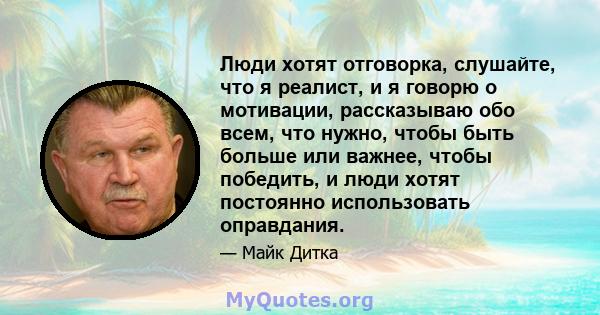 Люди хотят отговорка, слушайте, что я реалист, и я говорю о мотивации, рассказываю обо всем, что нужно, чтобы быть больше или важнее, чтобы победить, и люди хотят постоянно использовать оправдания.