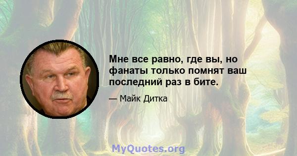 Мне все равно, где вы, но фанаты только помнят ваш последний раз в бите.