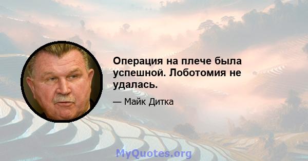 Операция на плече была успешной. Лоботомия не удалась.