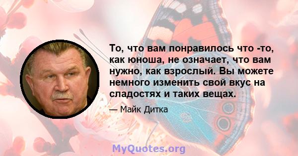 То, что вам понравилось что -то, как юноша, не означает, что вам нужно, как взрослый. Вы можете немного изменить свой вкус на сладостях и таких вещах.