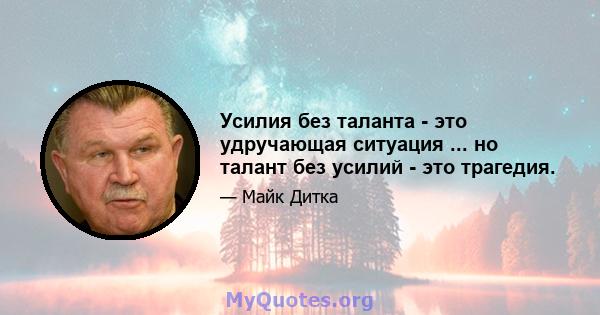 Усилия без таланта - это удручающая ситуация ... но талант без усилий - это трагедия.