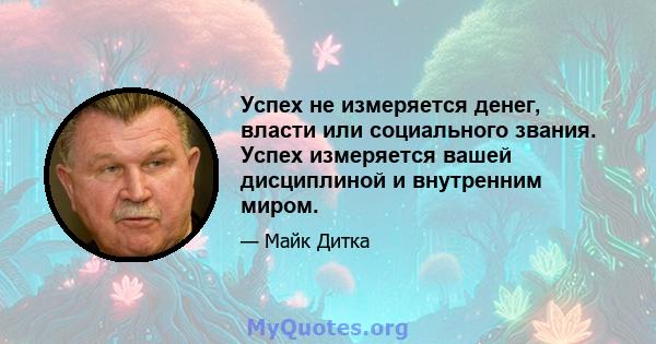 Успех не измеряется денег, власти или социального звания. Успех измеряется вашей дисциплиной и внутренним миром.