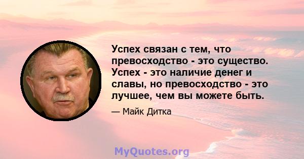 Успех связан с тем, что превосходство - это существо. Успех - это наличие денег и славы, но превосходство - это лучшее, чем вы можете быть.