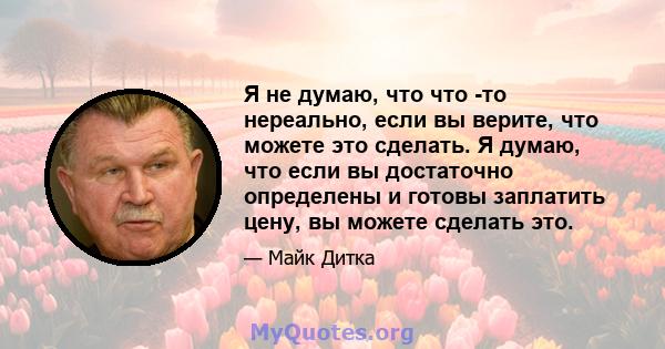 Я не думаю, что что -то нереально, если вы верите, что можете это сделать. Я думаю, что если вы достаточно определены и готовы заплатить цену, вы можете сделать это.