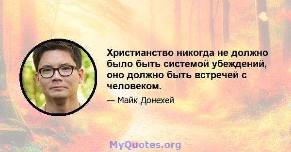 Христианство никогда не должно было быть системой убеждений, оно должно быть встречей с человеком.