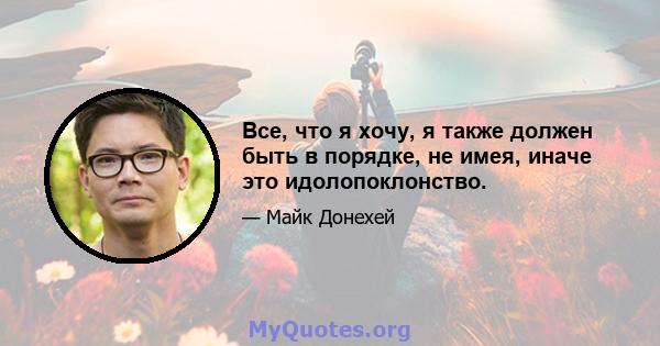 Все, что я хочу, я также должен быть в порядке, не имея, иначе это идолопоклонство.