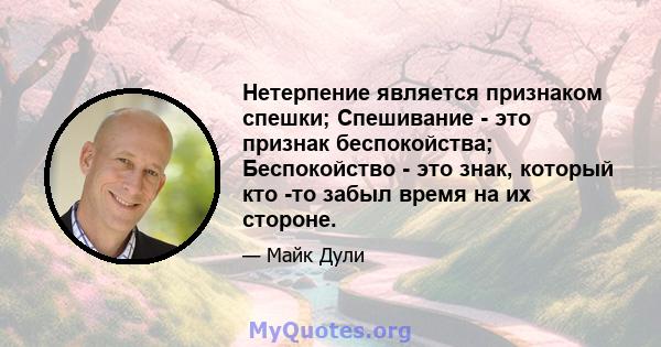 Нетерпение является признаком спешки; Спешивание - это признак беспокойства; Беспокойство - это знак, который кто -то забыл время на их стороне.