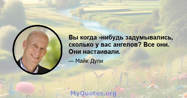 Вы когда -нибудь задумывались, сколько у вас ангелов? Все они. Они настаивали.