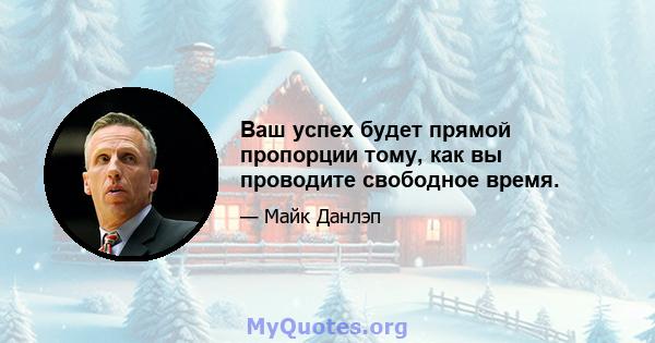 Ваш успех будет прямой пропорции тому, как вы проводите свободное время.