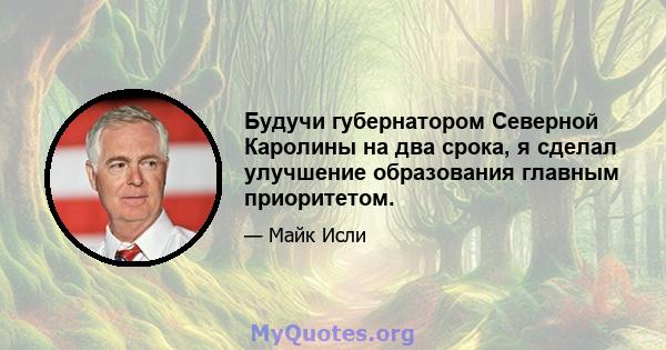 Будучи губернатором Северной Каролины на два срока, я сделал улучшение образования главным приоритетом.