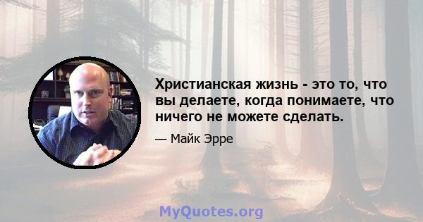 Христианская жизнь - это то, что вы делаете, когда понимаете, что ничего не можете сделать.