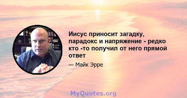 Иисус приносит загадку, парадокс и напряжение - редко кто -то получил от него прямой ответ