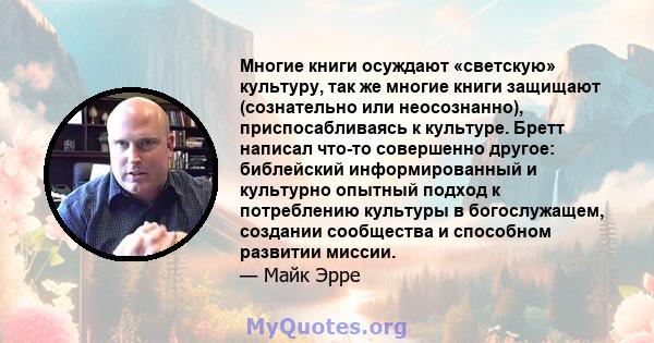 Многие книги осуждают «светскую» культуру, так же многие книги защищают (сознательно или неосознанно), приспосабливаясь к культуре. Бретт написал что-то совершенно другое: библейский информированный и культурно опытный