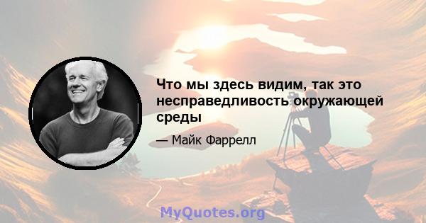 Что мы здесь видим, так это несправедливость окружающей среды