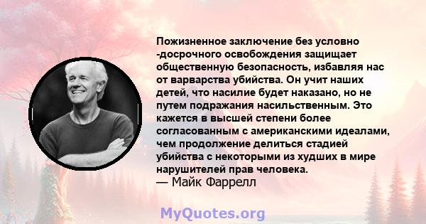 Пожизненное заключение без условно -досрочного освобождения защищает общественную безопасность, избавляя нас от варварства убийства. Он учит наших детей, что насилие будет наказано, но не путем подражания