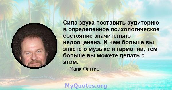 Сила звука поставить аудиторию в определенное психологическое состояние значительно недооценена. И чем больше вы знаете о музыке и гармонии, тем больше вы можете делать с этим.