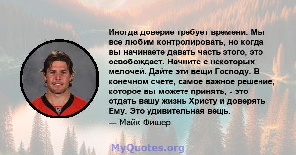 Иногда доверие требует времени. Мы все любим контролировать, но когда вы начинаете давать часть этого, это освобождает. Начните с некоторых мелочей. Дайте эти вещи Господу. В конечном счете, самое важное решение,