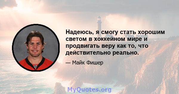 Надеюсь, я смогу стать хорошим светом в хоккейном мире и продвигать веру как то, что действительно реально.