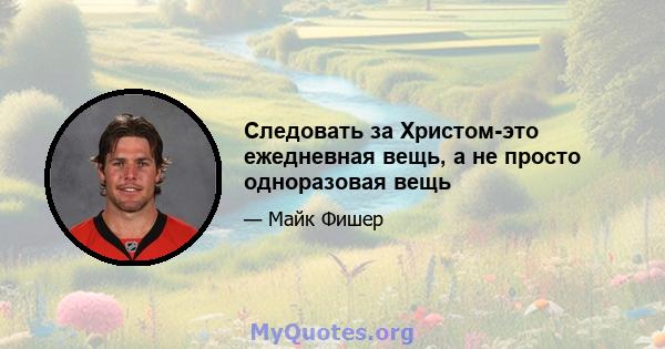 Следовать за Христом-это ежедневная вещь, а не просто одноразовая вещь