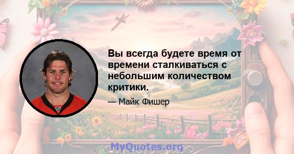 Вы всегда будете время от времени сталкиваться с небольшим количеством критики.