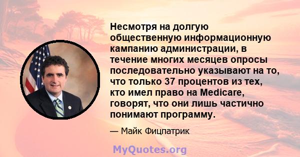 Несмотря на долгую общественную информационную кампанию администрации, в течение многих месяцев опросы последовательно указывают на то, что только 37 процентов из тех, кто имел право на Medicare, говорят, что они лишь