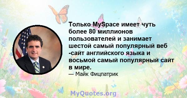 Только MySpace имеет чуть более 80 миллионов пользователей и занимает шестой самый популярный веб -сайт английского языка и восьмой самый популярный сайт в мире.