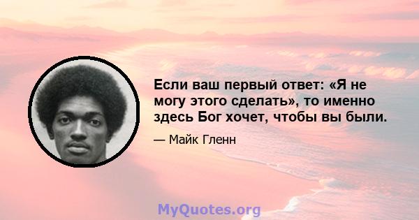 Если ваш первый ответ: «Я не могу этого сделать», то именно здесь Бог хочет, чтобы вы были.