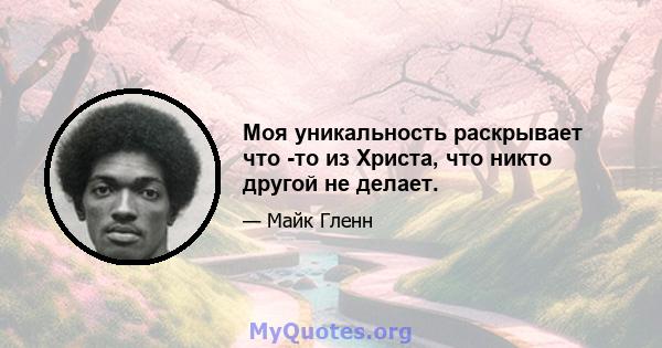 Моя уникальность раскрывает что -то из Христа, что никто другой не делает.