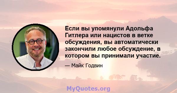 Если вы упомянули Адольфа Гитлера или нацистов в ветке обсуждения, вы автоматически закончили любое обсуждение, в котором вы принимали участие.