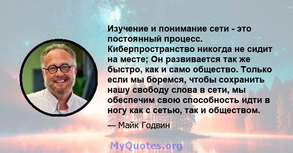 Изучение и понимание сети - это постоянный процесс. Киберпространство никогда не сидит на месте; Он развивается так же быстро, как и само общество. Только если мы боремся, чтобы сохранить нашу свободу слова в сети, мы