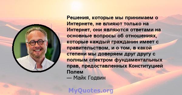 Решения, которые мы принимаем о Интернете, не влияют только на Интернет, они являются ответами на основные вопросы об отношениях, которые каждый гражданин имеет с правительством, и о том, в какой степени мы доверяем