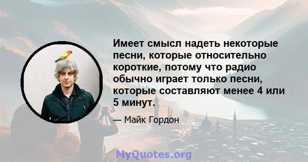 Имеет смысл надеть некоторые песни, которые относительно короткие, потому что радио обычно играет только песни, которые составляют менее 4 или 5 минут.