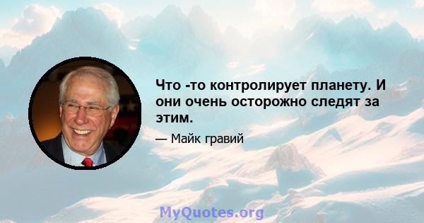 Что -то контролирует планету. И они очень осторожно следят за этим.