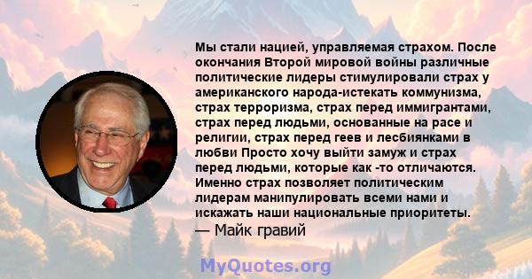 Мы стали нацией, управляемая страхом. После окончания Второй мировой войны различные политические лидеры стимулировали страх у американского народа-истекать коммунизма, страх терроризма, страх перед иммигрантами, страх